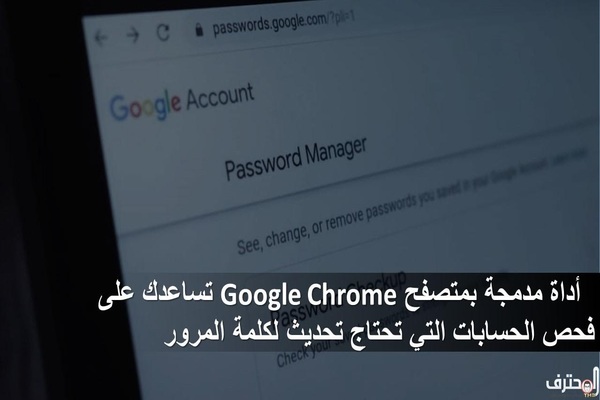 أداة مدمجة بمتصفح Google Chrome تساعدك على فحص الحسابات التي تحتاج تحديث لكلمة المرور