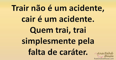 Trair não é um acidente, cair é um acidente. Quem trai, trai simplesmente pela falta de caráter.