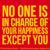 No one is in charge of your happiness, except you.