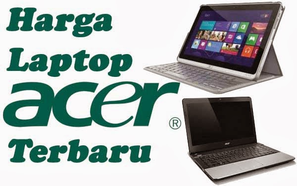 Daftar Harga Laptop Acer Keluaran Terbaru berbagai Tipe 