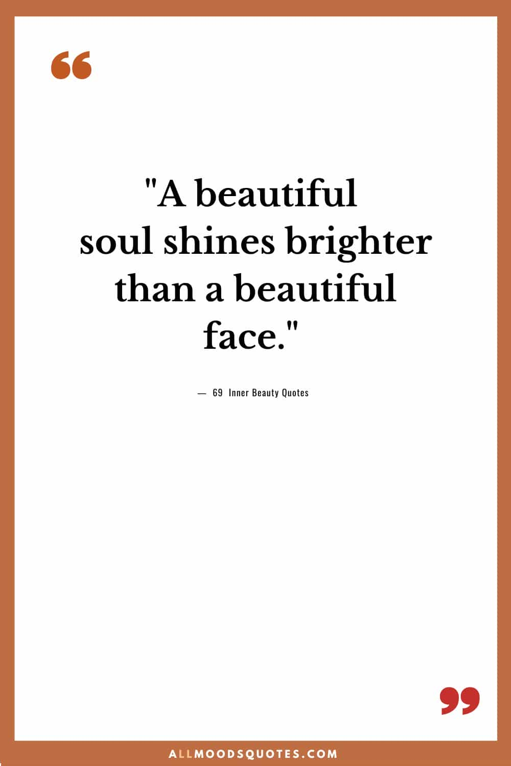 "A beautiful soul shines brighter than a beautiful face." - Unknown