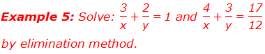 Example 5: Solve:  "3" /"x"  + "2" /"y"  = 1 and  "4" /"x"  + "3" /"y"  = "17" /"12"  by elimination method.