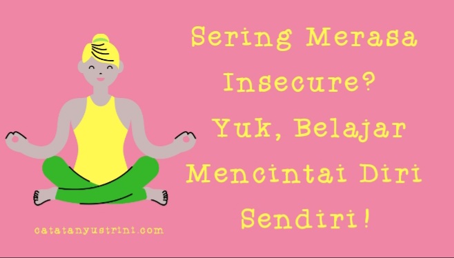 Sering Merasa Insecure? Yuk, Belajar Mencintai Diri Sendiri!