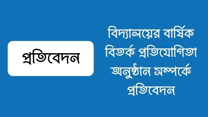 বিদ্যালয়ের বার্ষিক বিতর্ক প্রতিযোগিতা অনুষ্ঠান সম্পর্কে প্রতিবেদন