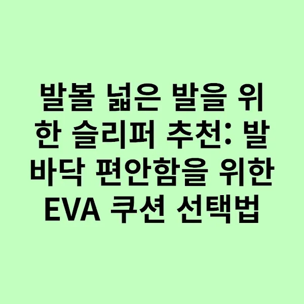 발볼 넓은 발을 위한 슬리퍼 추천: 발바닥 편안함을 위한 EVA 쿠션 선택법