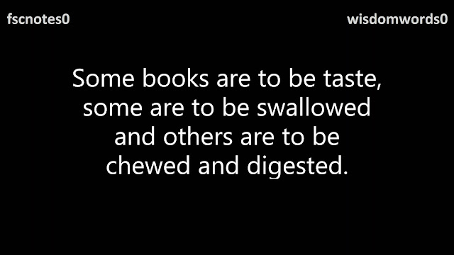 Some books are to be taste, some are to be swallowed and others are to be chewed and digested.