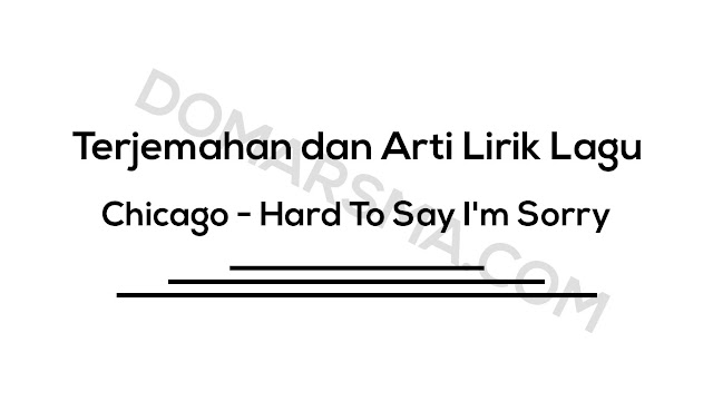  Lagu yang menggambarkan seorang laki-laki yang tak ingin berada jauh dari kekasihnya √ Terjemahan dan Arti Lirik Lagu Chicago - Hard To Say I'm Sorry
