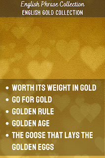 English Phrase Collection | English Gold Collection | Worth its weight in gold, Go for gold, Golden rule, Golden age, The goose that lays the golden eggs