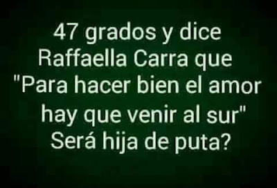 47 grados y dice Raffaela Carrá que para hacer bien el amor hay que venir al sur, será hija de puta !!