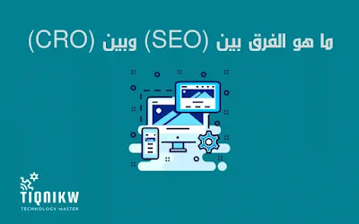 ما هو الفرق بين تحسين محركات البحث (SEO) وتحسين معدل التحويل (CRO) وما أهميتهم