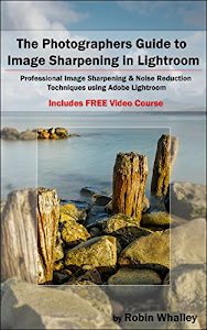 The Photographers Guide to Image Sharpening in Lightroom: Professional Image Sharpening & Noise Reduction Techniques using Adobe Lightroom (English Edition)