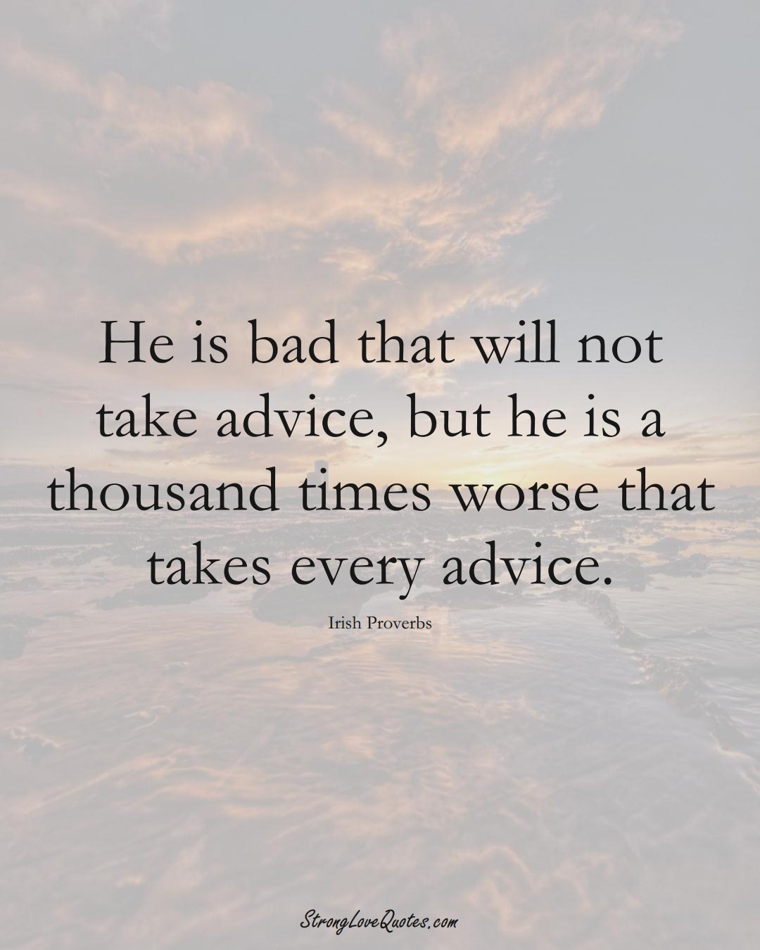 He is bad that will not take advice, but he is a thousand times worse that takes every advice. (Irish Sayings);  #EuropeanSayings