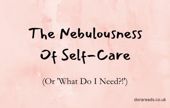 Title: The Nebulousness Of Self-Care (Or 'What Do I Need?!')