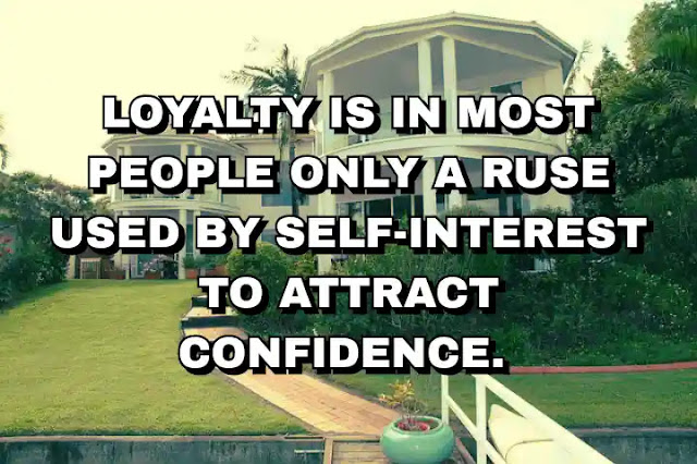 Loyalty is in most people only a ruse used by self-interest to attract confidence.