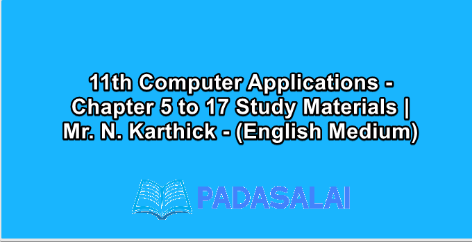 11th Computer Applications - Chapter 5 to 17 Study Materials | Mr. N. Karthick - (English Medium)