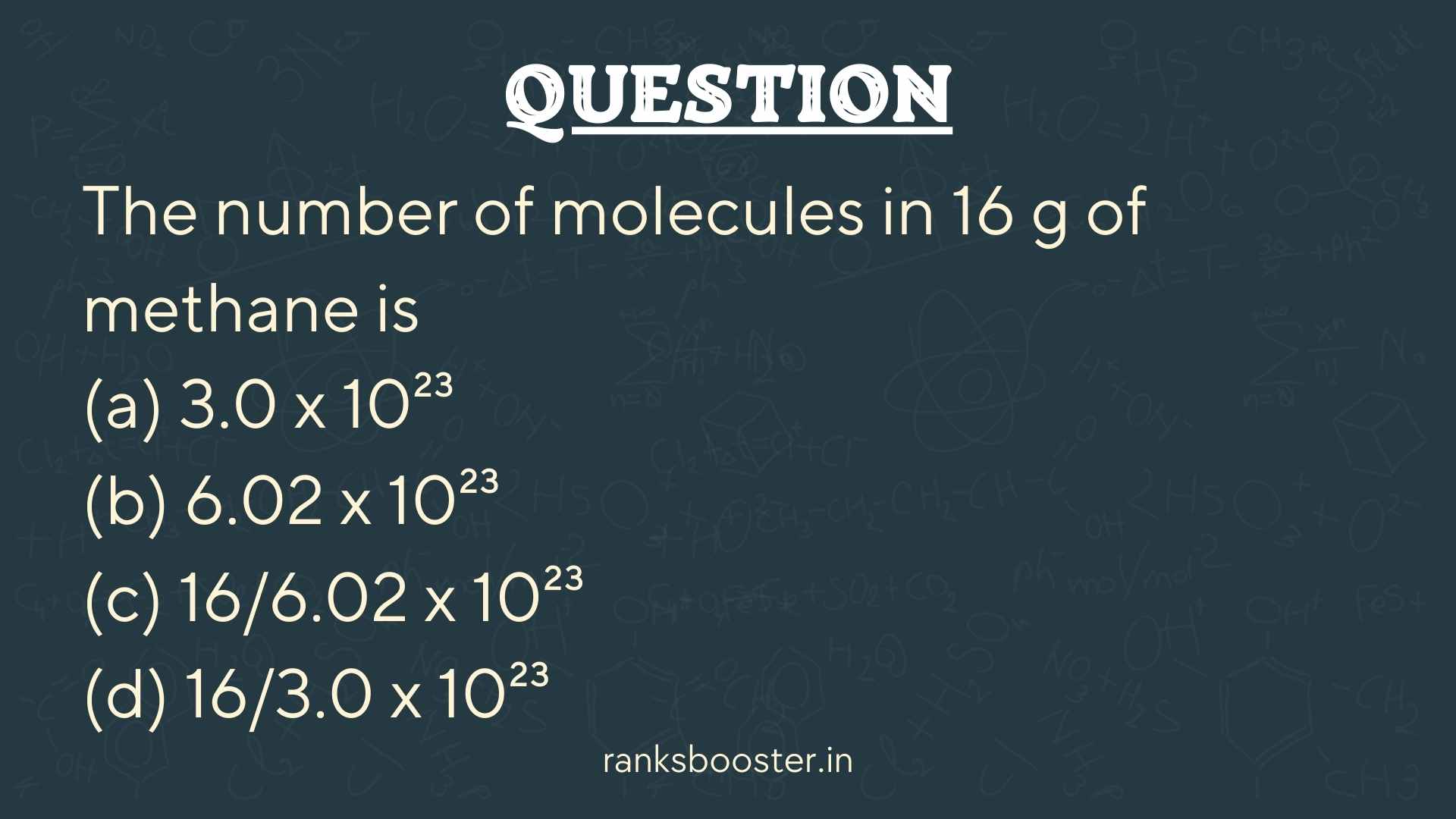 The number of molecules in 16 g of methane is (a) 3.0 x 10²³ (b) 6.02 x 10²³ (c) 16/6.02 x 10²³ (d) 16/3.0 x 10²³