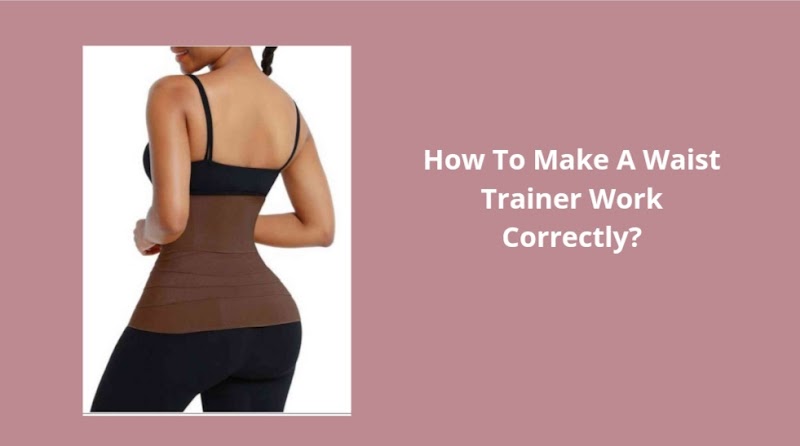 How To Make A Waist Trainer Work Correctly?