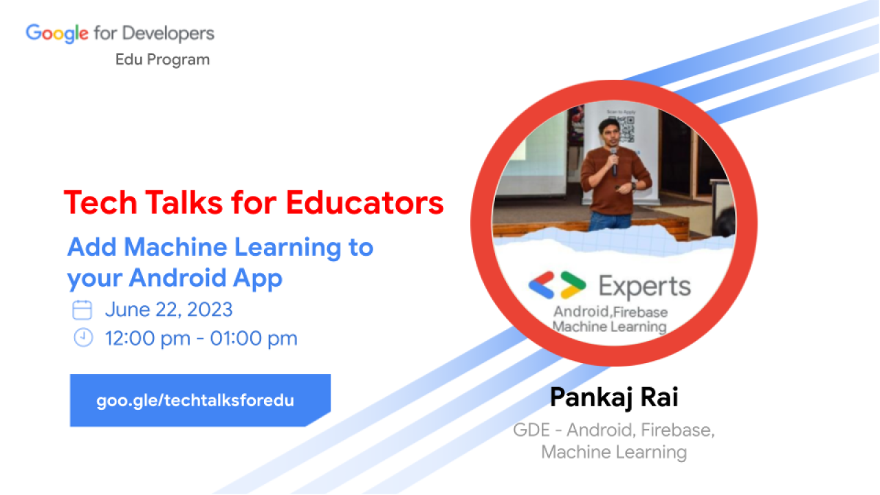 Google for developers Edu Program Tech Talks for Educators Add Machine Learning to your Android App June 22, 2023 12:00pm - 01:00 pm goo.gle/techtalksforedu with headshot of Pankaj Rai GDE - Android, Firebase, Machine Learning