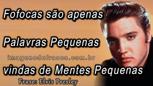 Frases Elvis Presley: Fofocas são apenas palavras pequenas vindas de mentes pequenas