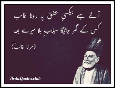 Aye hein beqasi ishq py rona ghalib kis k ghar jayega selabaye bala meray baad..