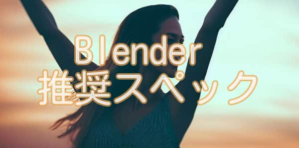 Blender 推奨スペック まとめ