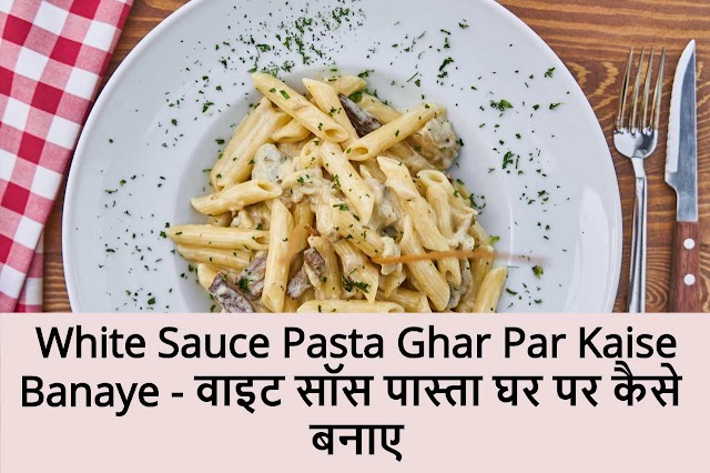 White Sauce Pasta Ghar Par Kaise Banaye - वाइट सॉस पास्ता घर पर कैसे बनाए