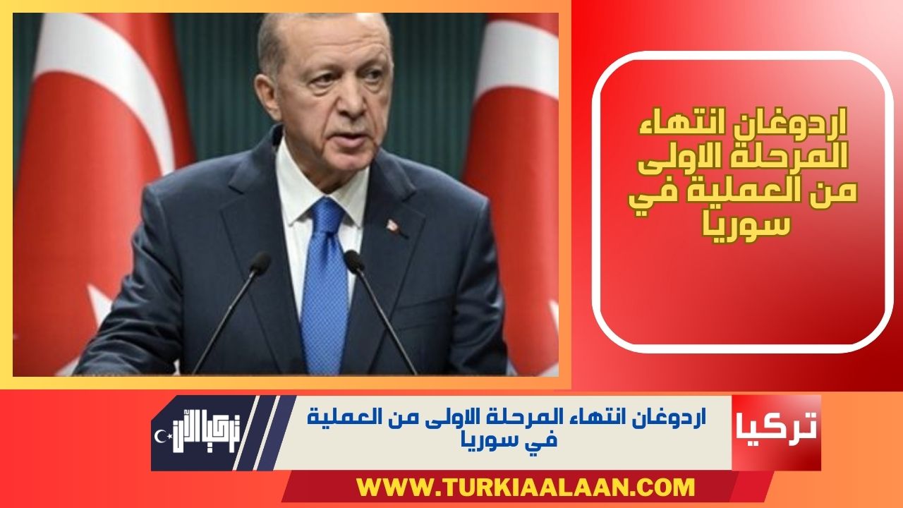 اردوغان انتهاء المرحلة الاولى من العملية في سوريا 