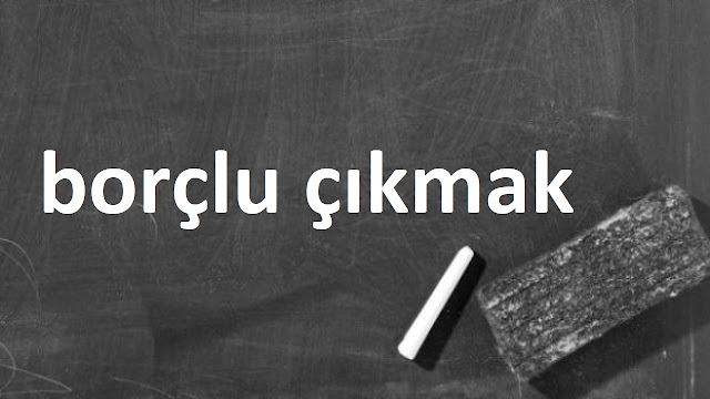 borçlu çıkmak