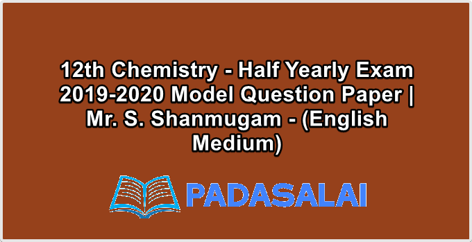 12th Chemistry - Half Yearly Exam 2019-2020 Model Question Paper | Mr. S. Shanmugam - (English Medium)