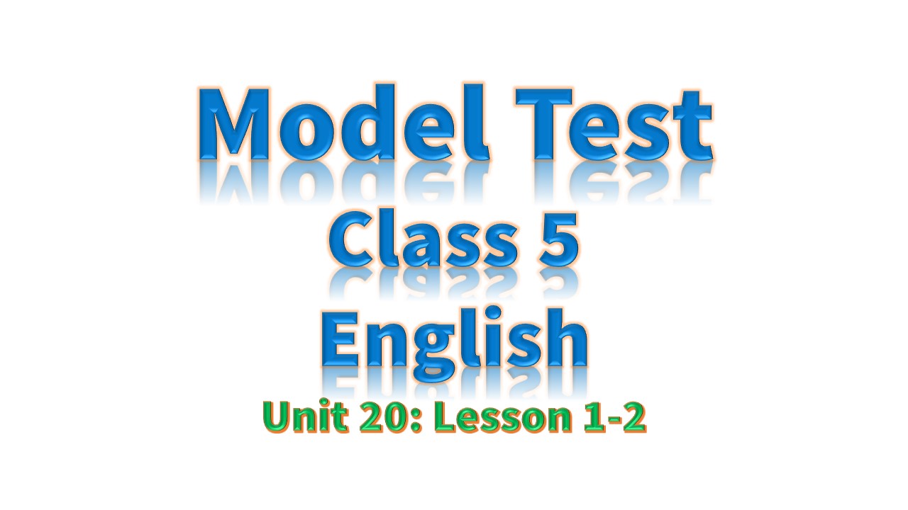 Class 5 English model test Unit 20: Lesson 1-2 (pece)