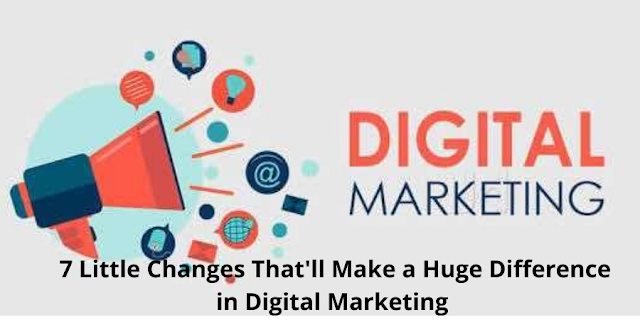 7 Little Changes That'll Make a Huge Difference in Digital Marketing in 2022