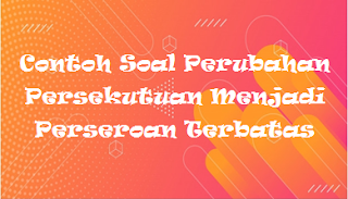 Contoh Soal Perubahan Persekutuan Menjadi Perseroan Terbatas