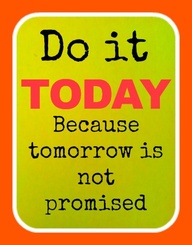 Do It Today Because Tomorrow is not Promissed