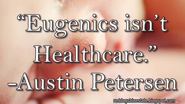 “Eugenics isn’t Healthcare.” -Austin Petersen