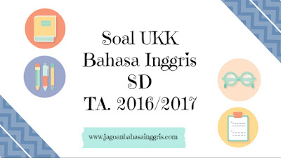 Soal UKK Bahasa Inggris SD Kelas 1, 2, 3, 4, dan 5 Tahun Ajaran 2016/2017