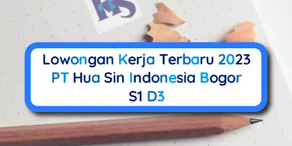 Lowongan Kerja Terbaru 2023 PT Hua Sin Bogor S1 D3