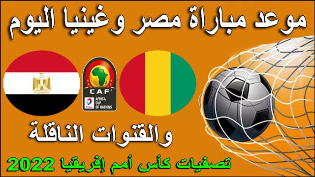 موعد مباراة مصر وغينيا اليوم في تصفيات كاس أمم إفريقيا 2022 التوقيت والقنوات الناقلة