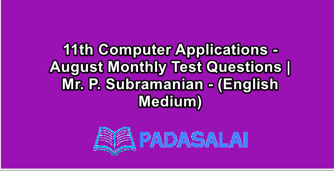 11th Computer Applications - August Monthly Test Questions | Mr. P. Subramanian - (English Medium)