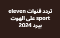 تردد قنوات eleven sport على الهوت بيرد 2024