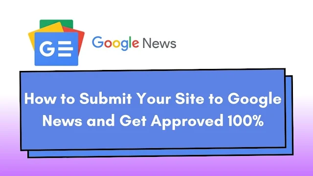 How to Submit Your Site to Google News and Get Approved 100%