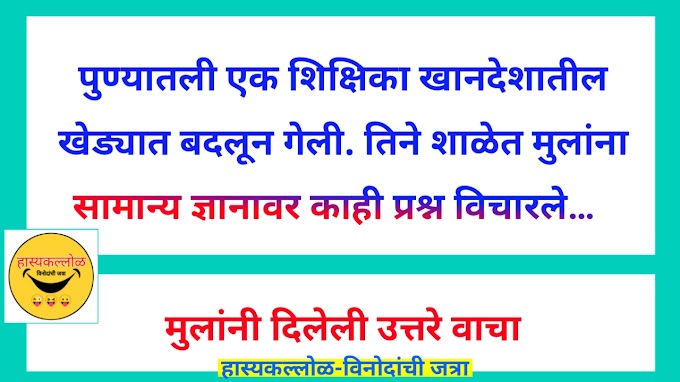 पुण्यातली एक शिक्षिका खानदेशातील खेड्यात बदलून गेली. तिने शाळेत मुलांना सामान्य ज्ञानावर काही प्रश्न विचारले…  मुलांनी दिलेली उत्तरे वाचा