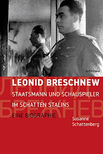 Leonid Breschnew: Staatsmann und Schauspieler im Schatten Stalins. Eine Biographie