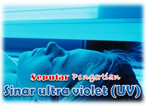 Seputar Pengertian Sinar ultra violet (UV)