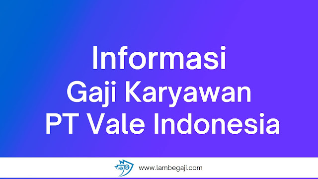 Informasi Gaji Karyawan PT Vale Indonesia Terbaru