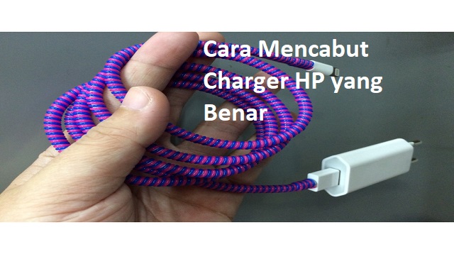 Cara Mencabut Charger HP yang Benar