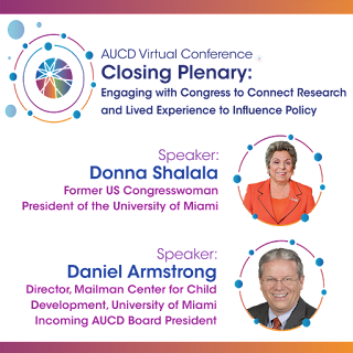 AUCD2021 Closing Plenary  Engaging with Congress to Connect Research and Lived Experience to Influence Policy  Wednesday, November 17, 2021, 12:00 p.m. – 1:00 p.m. ET Speakers: Donna Shalala and Daniel Armstrong image