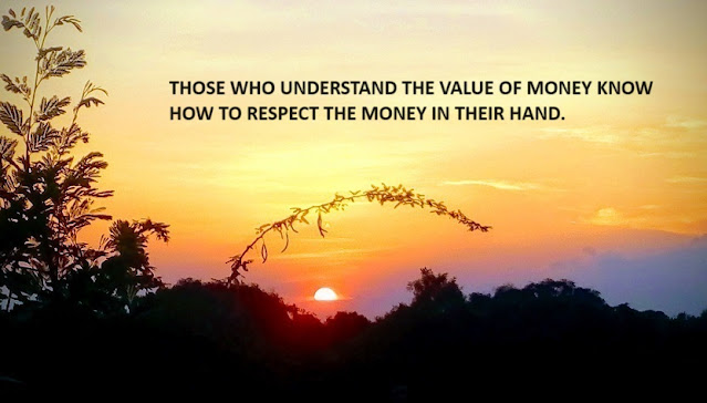 THOSE WHO UNDERSTAND THE VALUE OF MONEY KNOW HOW TO RESPECT THE MONEY IN THEIR HAND.