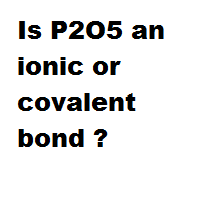 Is P2O5 an ionic or covalent bond ?