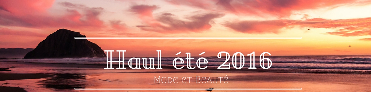 Haul Mode & Beauté Eté 2016