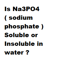 Is Na3PO4 ( sodium phosphate ) Soluble or Insoluble in water ?